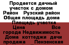 Продается дачный участок с домом › Район ­ Рузский район › Общая площадь дома ­ 60 › Площадь участка ­ 600 › Цена ­ 1 400 000 - Все города Недвижимость » Дома, коттеджи, дачи продажа   . Пензенская обл.,Пенза г.